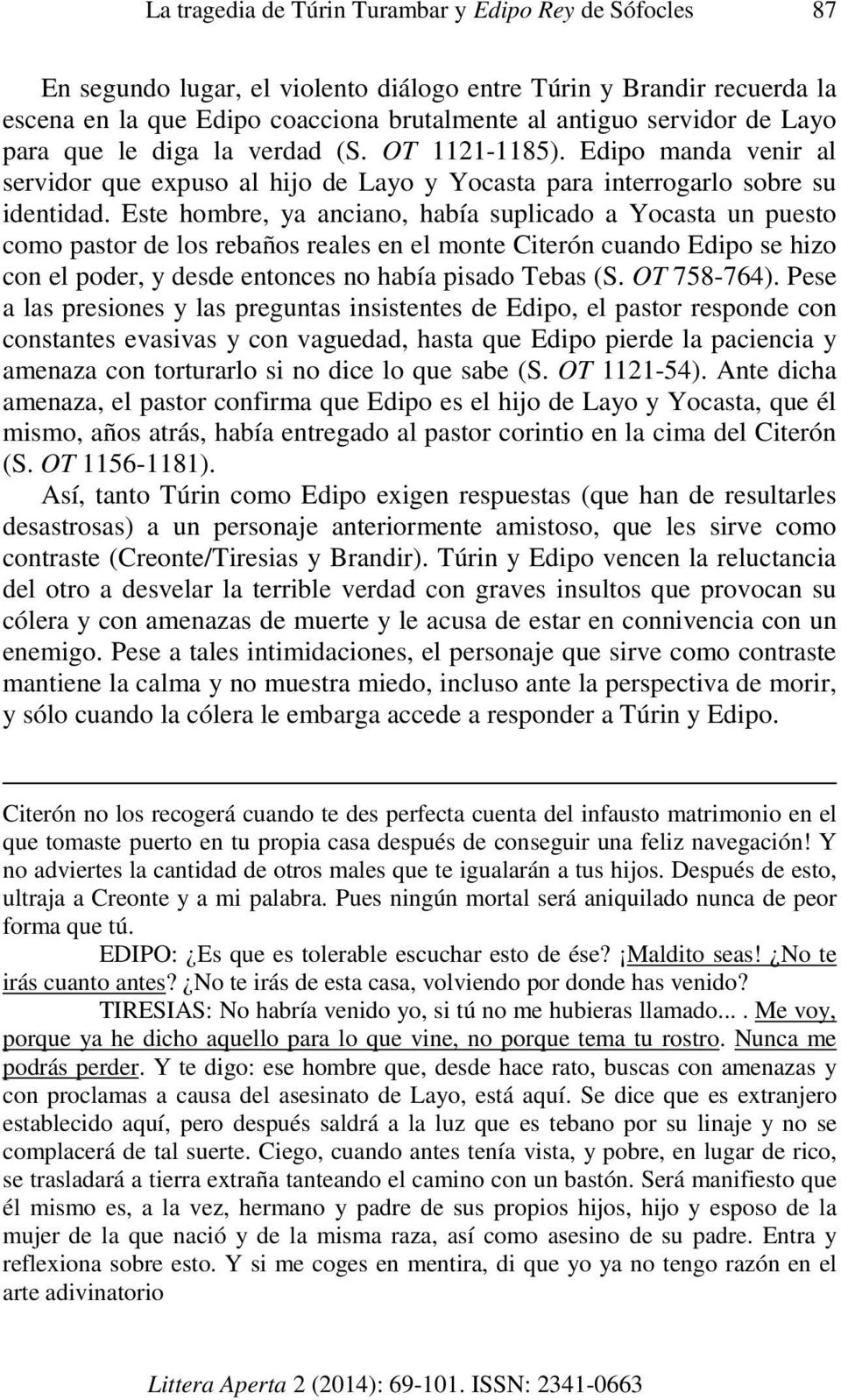 Este hombre, ya anciano, había suplicado a Yocasta un puesto como pastor de los rebaños reales en el monte Citerón cuando Edipo se hizo con el poder, y desde entonces no había pisado Tebas (S.