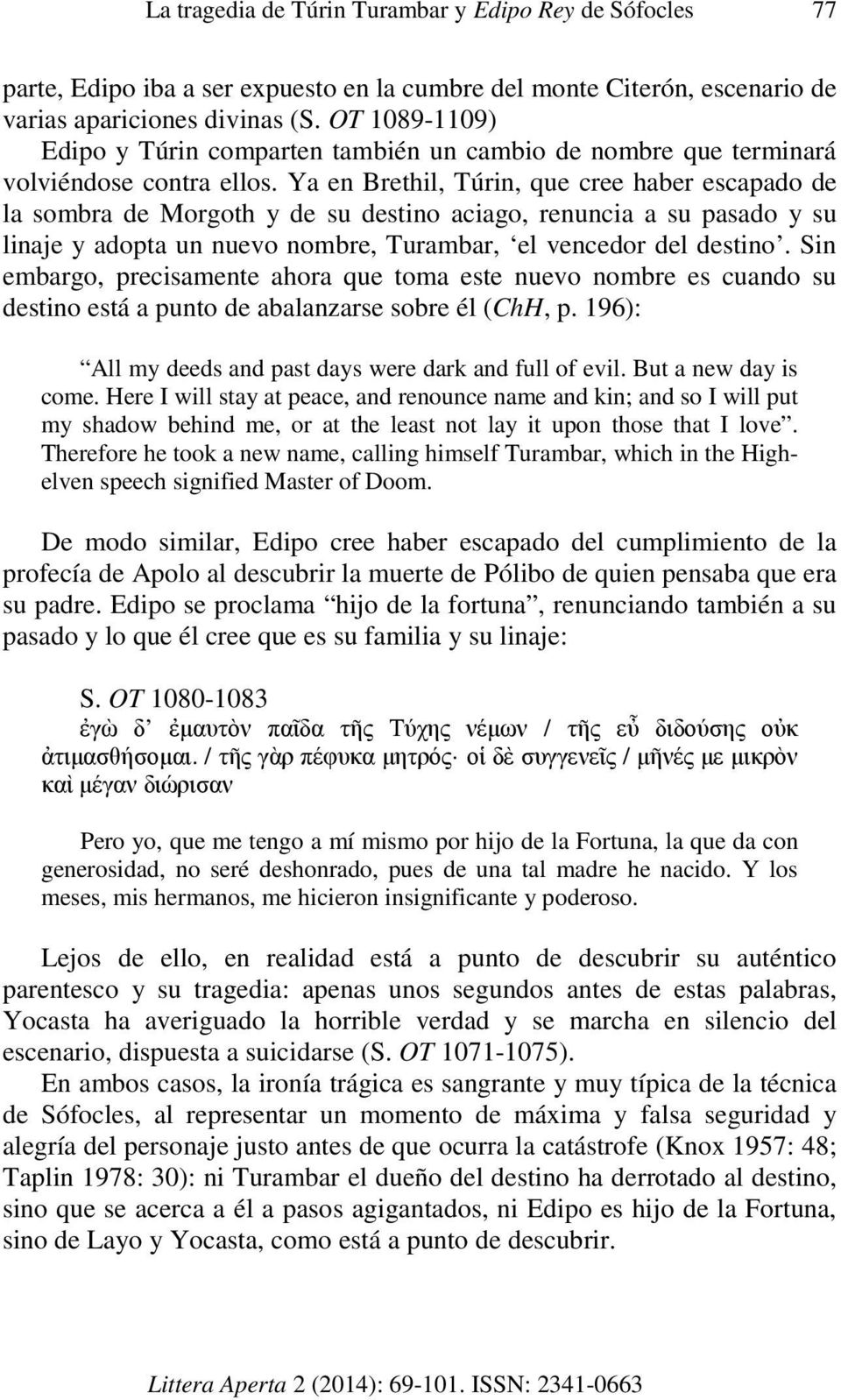 Ya en Brethil, Túrin, que cree haber escapado de la sombra de Morgoth y de su destino aciago, renuncia a su pasado y su linaje y adopta un nuevo nombre, Turambar, el vencedor del destino.