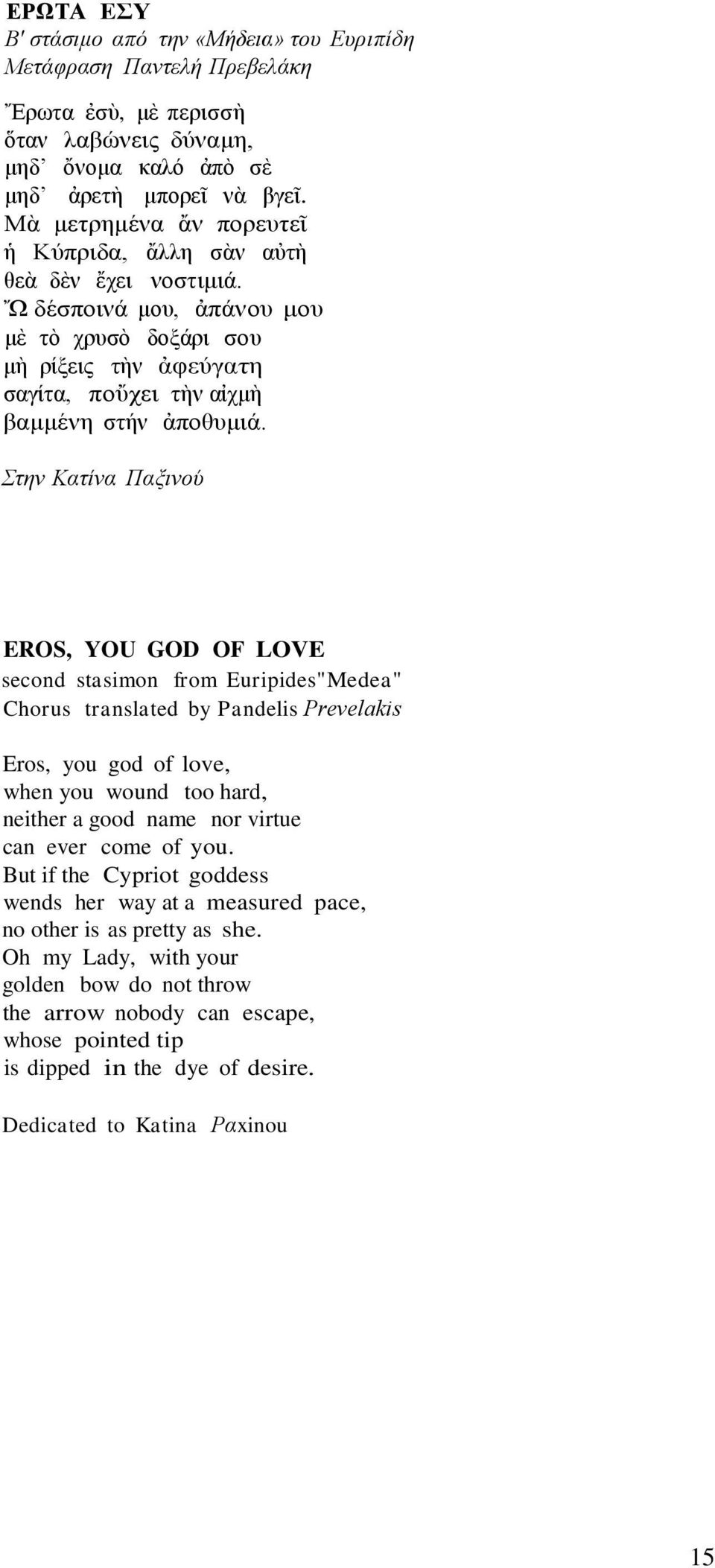 Στην Κατίνα Παξινού EROS, YOU GOD OF LOVE second stasimon from Euripides"Medea" Chorus translated by Pandelis Preνelakis Eros, you god of love, when you wound too hard, neither a good name nor virtue