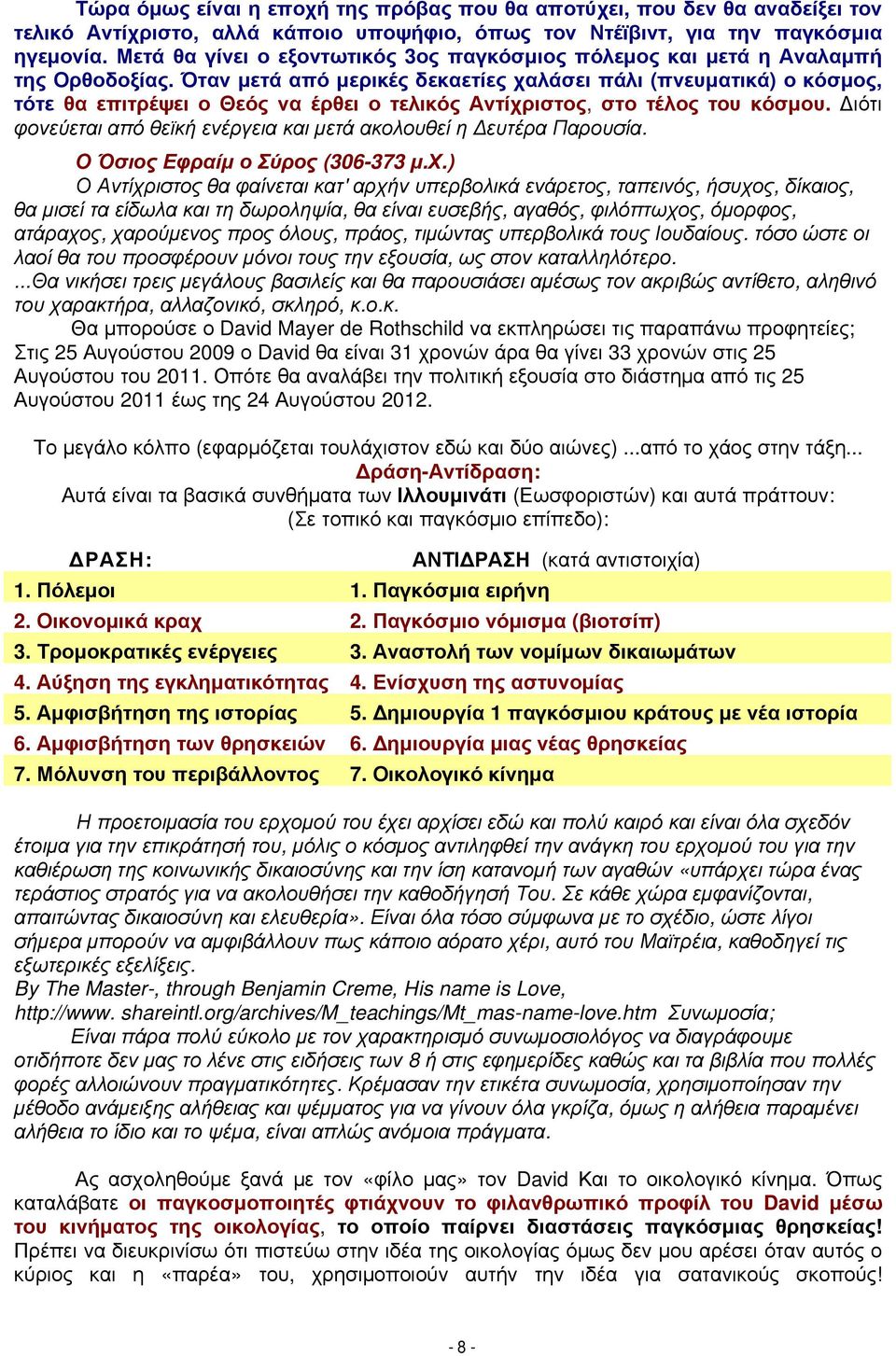 Όταν μετά από μερικές δεκαετίες χαλάσει πάλι (πνευματικά) ο κόσμος, τότε θα επιτρέψει ο Θεός να έρθει ο τελικός Αντίχριστος, στο τέλος του κόσμου.