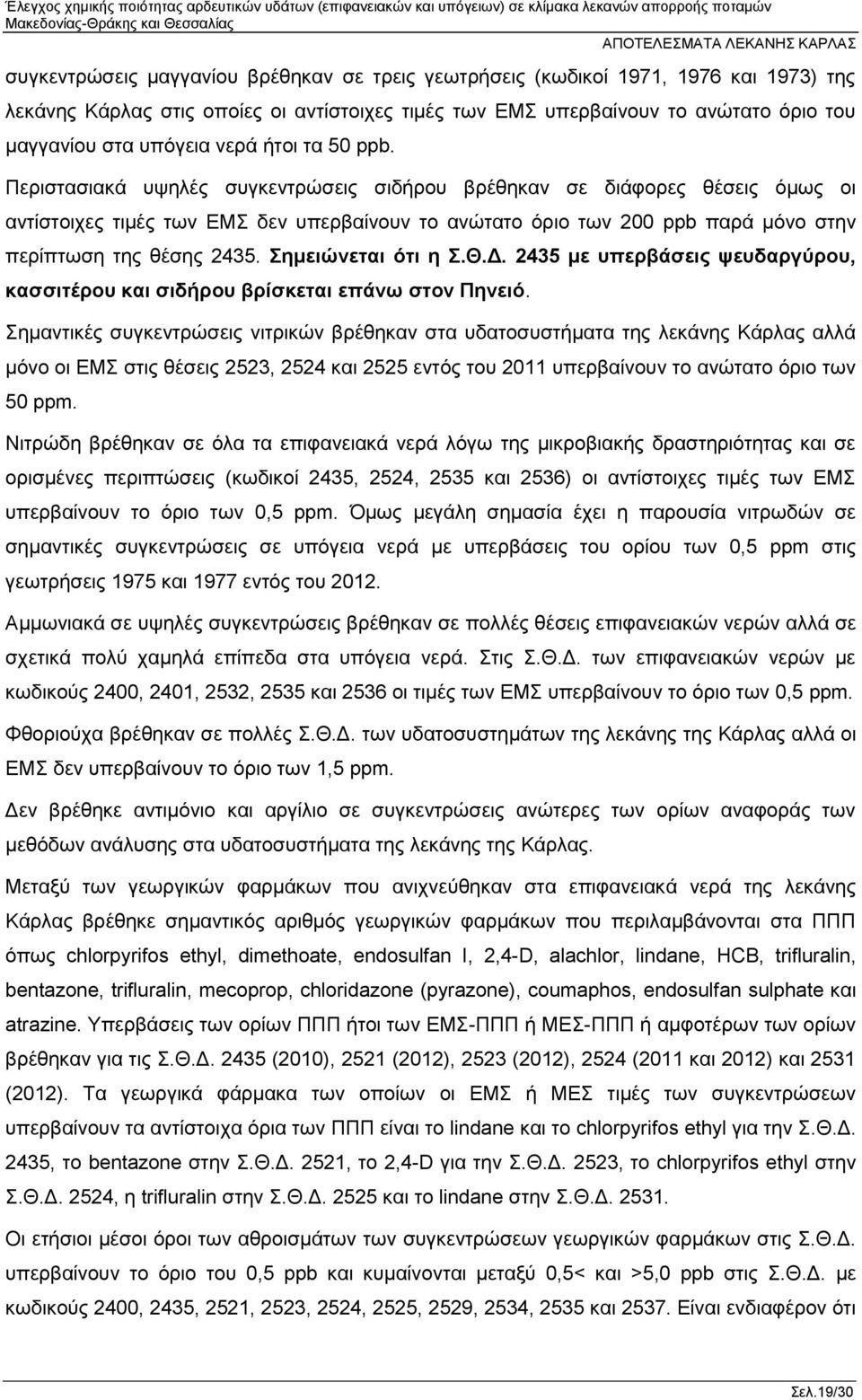 Περιστασιακά υψηλές συγκεντρώσεις σιδήρου βρέθηκαν σε διάφορες θέσεις όμως οι αντίστοιχες τιμές των ΕΜΣ δεν υπερβαίνουν το ανώτατο όριο των 200 ppb παρά μόνο στην περίπτωση της θέσης 2435.