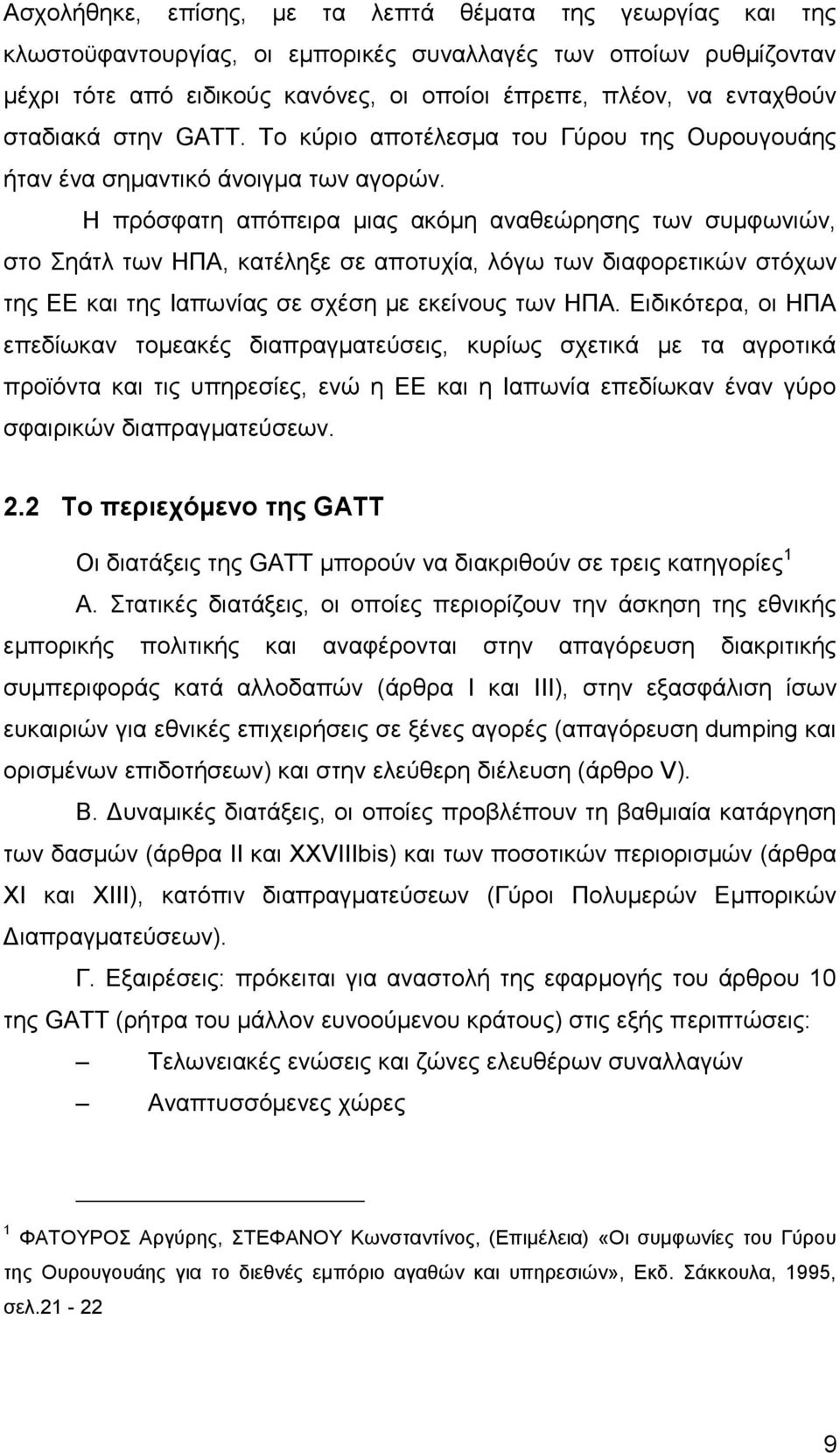 Η πρόσφατη απόπειρα μιας ακόμη αναθεώρησης των συμφωνιών, στο Σηάτλ των ΗΠΑ, κατέληξε σε αποτυχία, λόγω των διαφορετικών στόχων της ΕΕ και της Ιαπωνίας σε σχέση με εκείνους των ΗΠΑ.