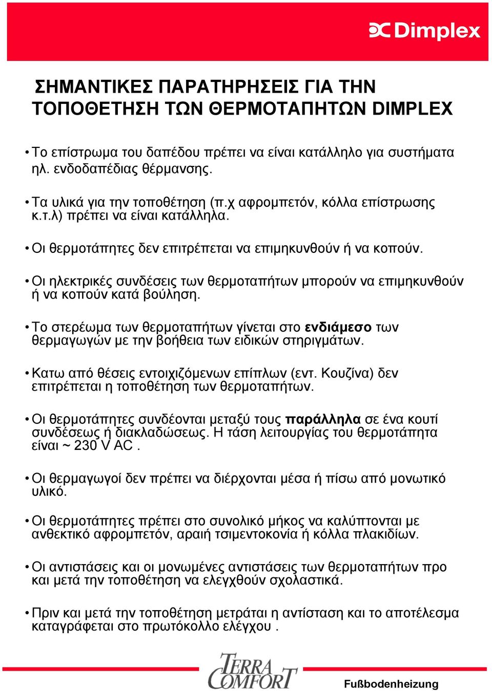 Οι ηλεκτρικές συνδέσεις των θερμοταπήτων μπορούν να επιμηκυνθούν ή να κοπούν κατά βούληση. Το στερέωμα των θερμοταπήτων γίνεται στο ενδιάμεσο των θερμαγωγών με την βοήθεια των ειδικών στηριγμάτων.