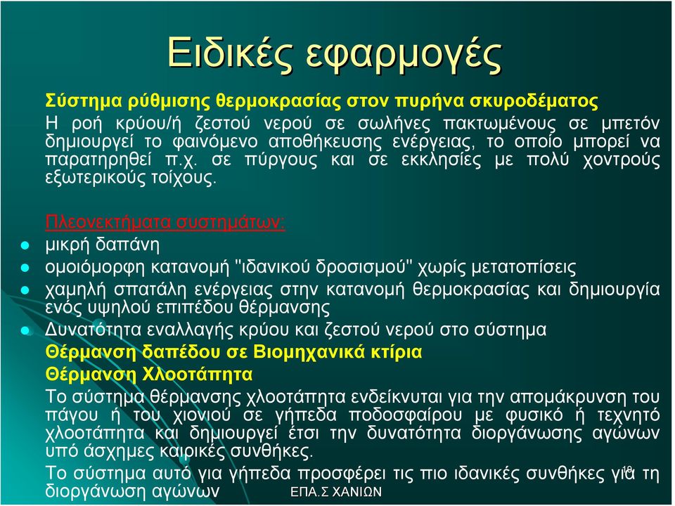 Πλεονεκτήματα συστημάτων: μικρή δαπάνη ομοιόμορφη κατανομή "ιδανικού δροσισμού" χωρίς μετατοπίσεις χαμηλή σπατάλη ενέργειας στην κατανομή θερμοκρασίας και δημιουργία ενός υψηλού επιπέδου θέρμανσης