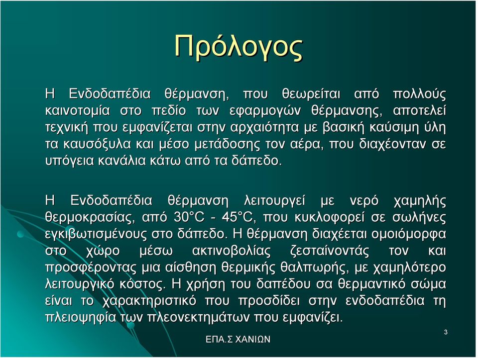 Η Ενδοδαπέδια θέρμανση λειτουργεί με νερό χαμηλής θερμοκρασίας, από 30 C - 45 C, που κυκλοφορεί σε σωλήνες εγκιβωτισμένους στο δάπεδο.