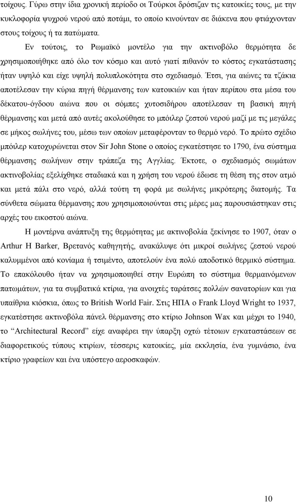 Έτσι, για αιώνες τα τζάκια αποτέλεσαν την κύρια πηγή θέρμανσης των κατοικιών και ήταν περίπου στα μέσα του δέκατου-όγδοου αιώνα που οι σόμπες χυτοσιδήρου αποτέλεσαν τη βασική πηγή θέρμανσης και μετά