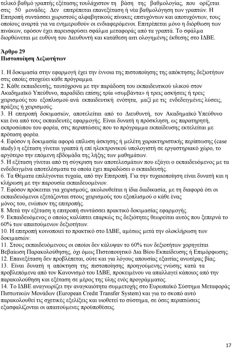 Επιτρέπεται µόνο η διόρθωση των πινάκων, εφόσον έχει παρεισφρύσει σφάλµα µεταφοράς από τα γραπτά. Το σφάλµα διορθώνεται µε ευθύνη του ιευθυντή και κατάθεση αιτι ολογηµένης έκθεσης στο Ι ΒΕ.