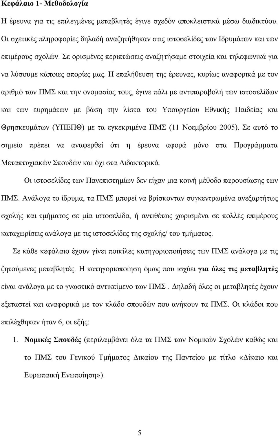 Η επαλήθευση της έρευνας, κυρίως αναφορικά µε τον αριθµό των ΠΜΣ και την ονοµασίας τους, έγινε πάλι µε αντιπαραβολή των ιστοσελίδων και των ευρηµάτων µε βάση την λίστα του Υπουργείου Εθνικής Παιδείας