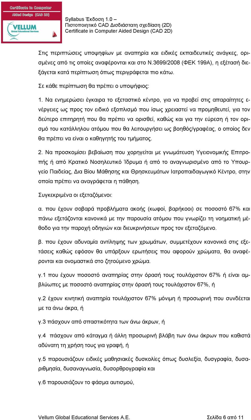 Να ενημερώσει έγκαιρα το εξεταστικό κέντρο, για να προβεί στις απαραίτητες ε- νέργειες ως προς τον ειδικό εξοπλισμό που ίσως χρειαστεί να προμηθευτεί, για τον δεύτερο επιτηρητή που θα πρέπει να