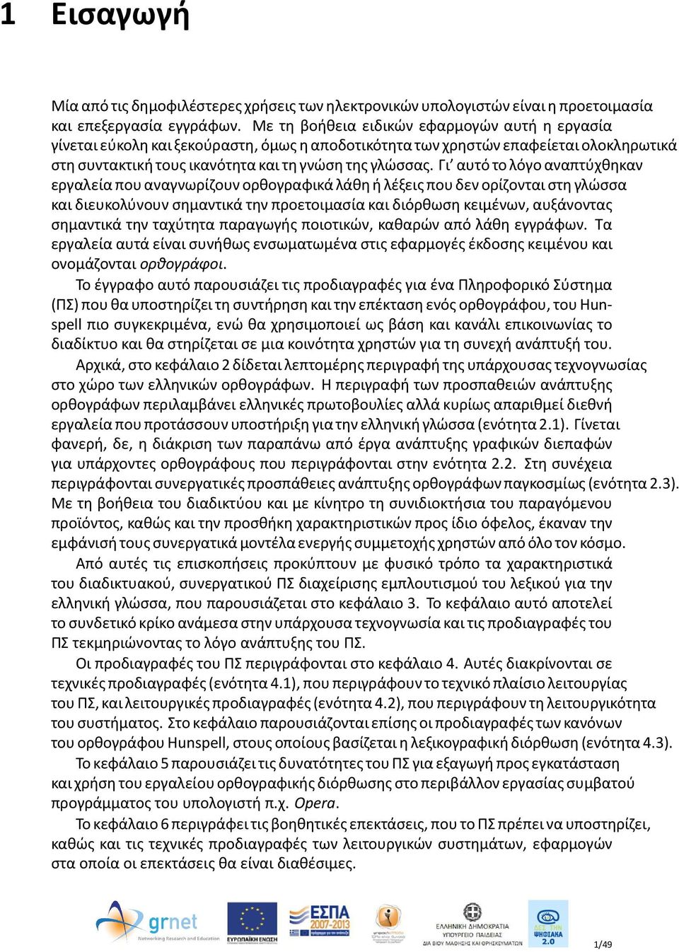 Γι αυτό το λόγο αναπτύχθηκαν εργαλεία που αναγνωρίζουν ορθογραφικά λάθη ή λέξεις που δεν ορίζονται στη γλώσσα και διευκολύνουν σημαντικά την προετοιμασία και διόρθωση κειμένων, αυξάνοντας σημαντικά