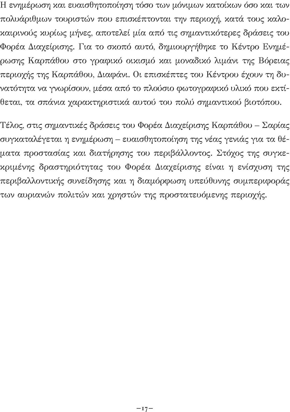 Οι επισκέπτες του Κέντρου έχουν τη δυνατότητα να γνωρίσουν, μέσα από το πλούσιο φωτογραφικό υλικό που εκτίθεται, τα σπάνια χαρακτηριστικά αυτού του πολύ σημαντικού βιοτόπου.