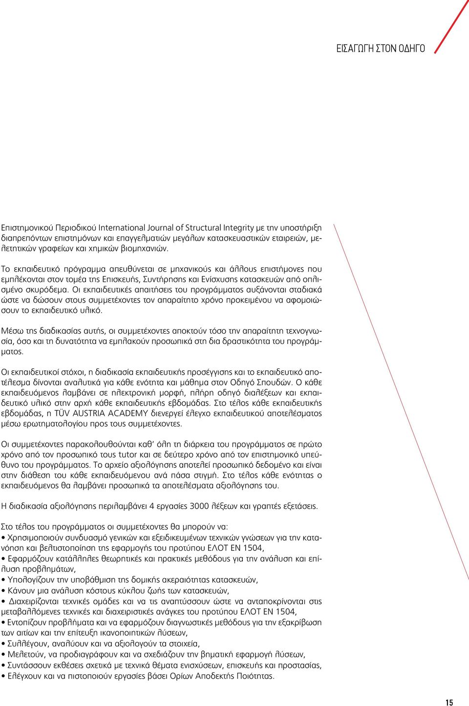 Το εκπαιδευτικό πρόγραμμα απευθύνεται σε μηχανικούς και άλλους επιστήμονες που εμπλέκονται στον τομέα της Επισκευής, Συντήρησης και Ενίσχυσης κατασκευών από οπλισμένο σκυρόδεμα.