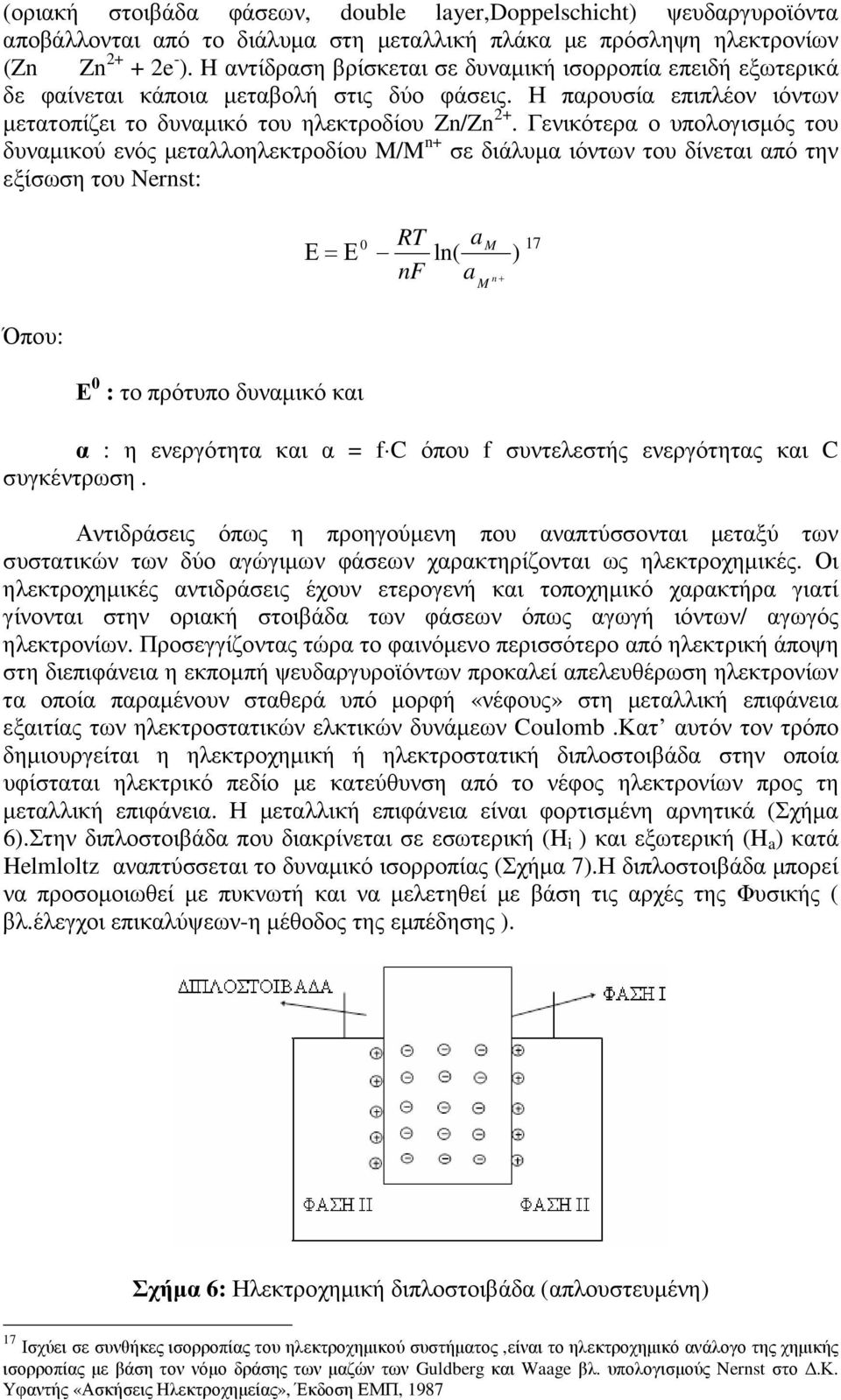 Γενικότερα ο υπολογισµός του δυναµικού ενός µεταλλοηλεκτροδίου M/M n+ σε διάλυµα ιόντων του δίνεται από την εξίσωση του Nernst: Ε=Ε 0 a ln( nf a RT M 17 n+ M ) Όπου: Ε 0 : το πρότυπο δυναµικό και α :