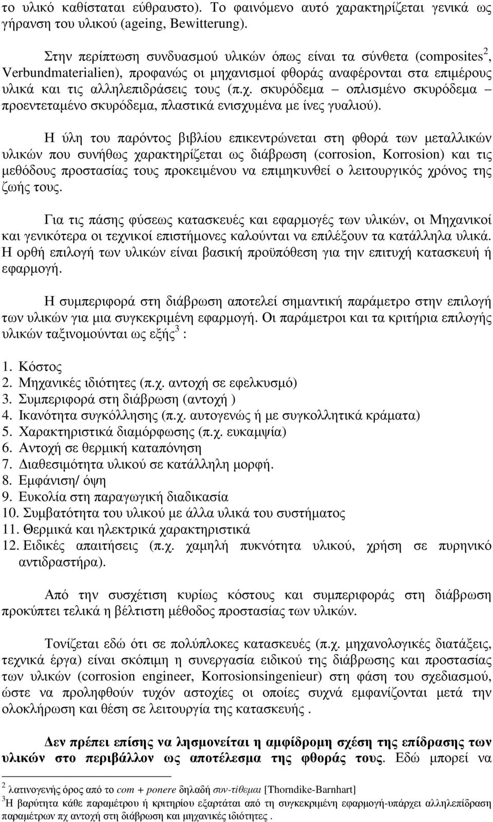 Η ύλη του παρόντος βιβλίου επικεντρώνεται στη φθορά των µεταλλικών υλικών που συνήθως χαρακτηρίζεται ως διάβρωση (corrosion, Korrosion) και τις µεθόδους προστασίας τους προκειµένου να επιµηκυνθεί ο