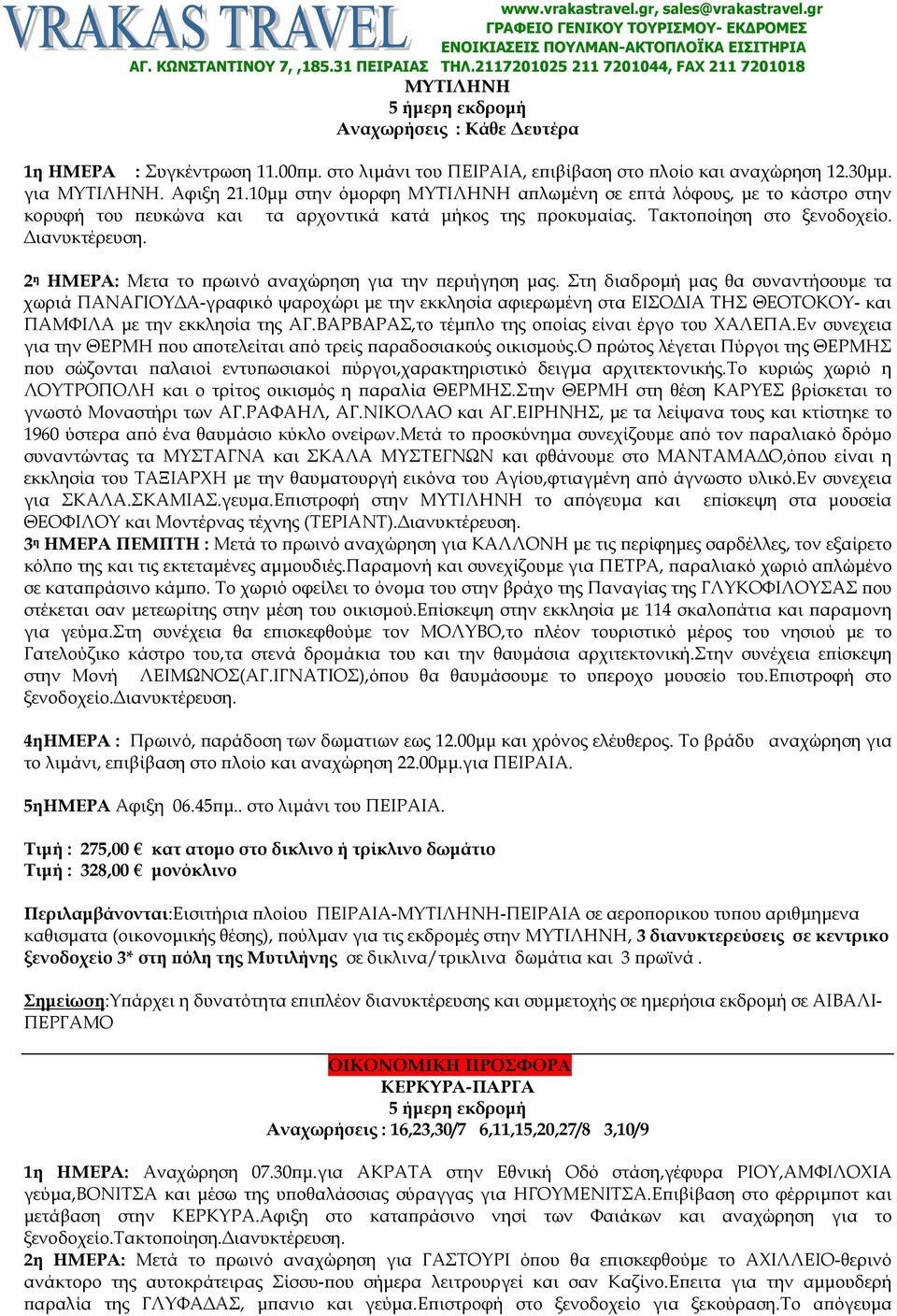 10µµ στην όµορφη ΜΥΤΙΛΗΝΗ α λωµένη σε ε τά λόφους, µε το κάστρο στην κορυφή του ευκώνα και τα αρχοντικά κατά µήκος της ροκυµαίας. Τακτο οίηση στο ξενοδοχείο. ιανυκτέρευση.