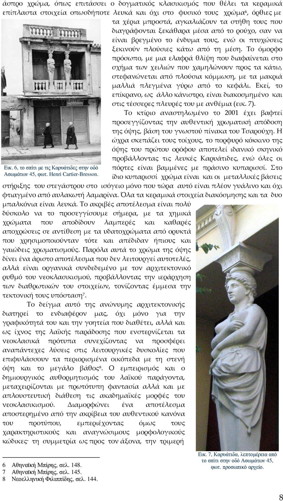 Το όμορφο πρόσωπο, με μια ελαφρά θλίψη που διαφαίνεται στο σχήμα των χειλιών που χαμηλώνουν προς τα κάτω, στεφανώνεται από πλούσια κόμμωση, με τα μακριά μαλλιά πλεγμένα γύρω από το κεφάλι.