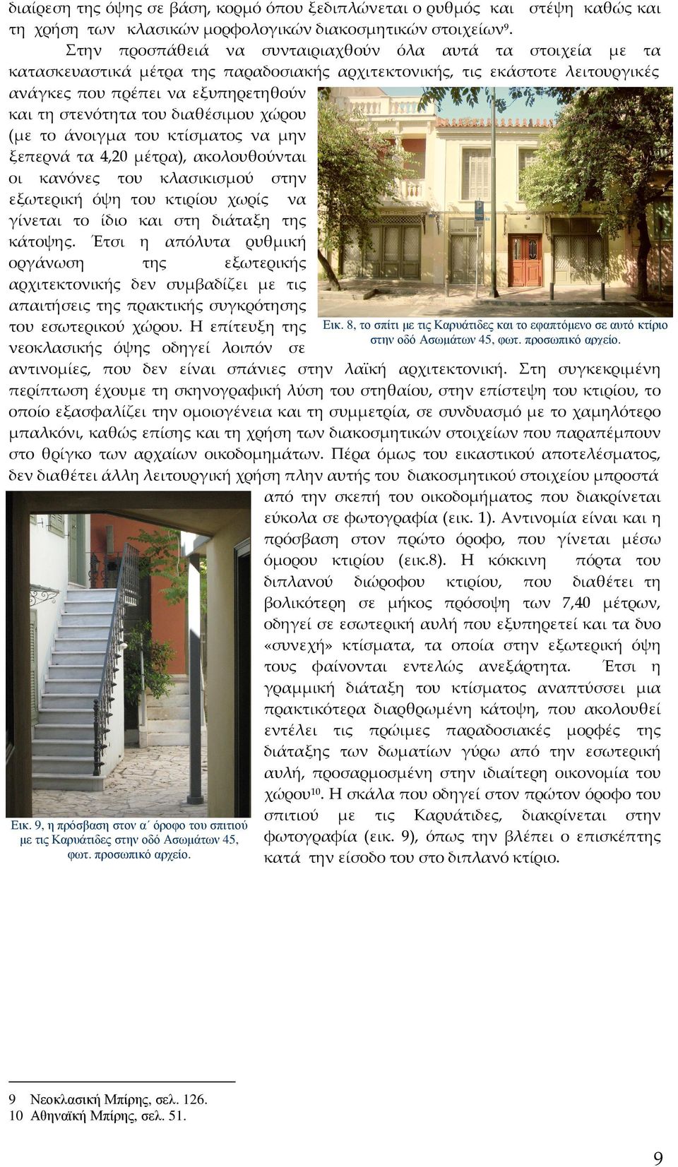 διαθέσιμου χώρου (με το άνοιγμα του κτίσματος να μην ξεπερνά τα 4,20 μέτρα), ακολουθούνται οι κανόνες του κλασικισμού στην εξωτερική όψη του κτιρίου χωρίς να γίνεται το ίδιο και στη διάταξη της
