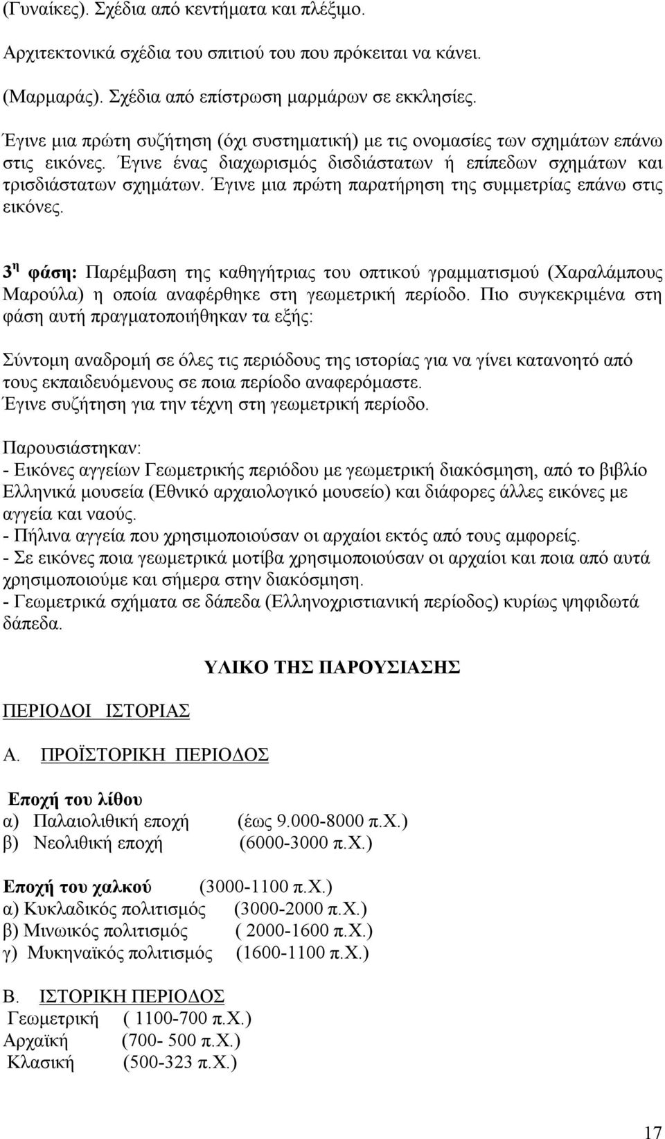 Έγινε μια πρώτη παρατήρηση της συμμετρίας επάνω στις εικόνες. 3 η φάση: Παρέμβαση της καθηγήτριας του οπτικού γραμματισμού (Χαραλάμπους Μαρούλα) η οποία αναφέρθηκε στη γεωμετρική περίοδο.