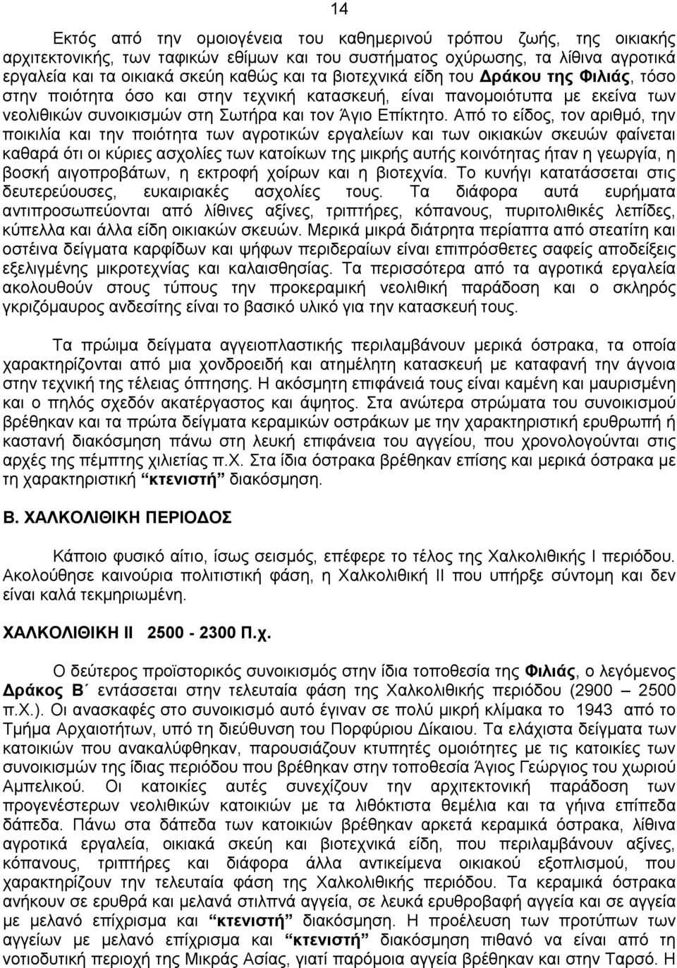 Από το είδος, τον αριθμό, την ποικιλία και την ποιότητα των αγροτικών εργαλείων και των οικιακών σκευών φαίνεται καθαρά ότι οι κύριες ασχολίες των κατοίκων της μικρής αυτής κοινότητας ήταν η γεωργία,