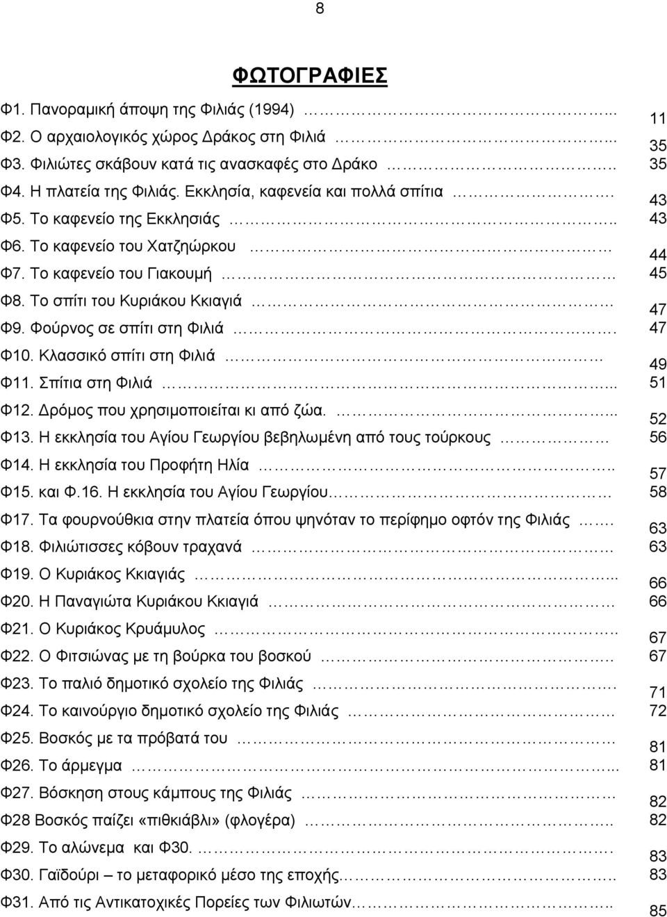 Κλασσικό σπίτι στη Φιλιά Φ11. Σπίτια στη Φιλιά... Φ12. Δρόμος που χρησιμοποιείται κι από ζώα.... Φ13. Η εκκλησία του Αγίου Γεωργίου βεβηλωμένη από τους τούρκους Φ14. Η εκκλησία του Προφήτη Ηλία.. Φ15.