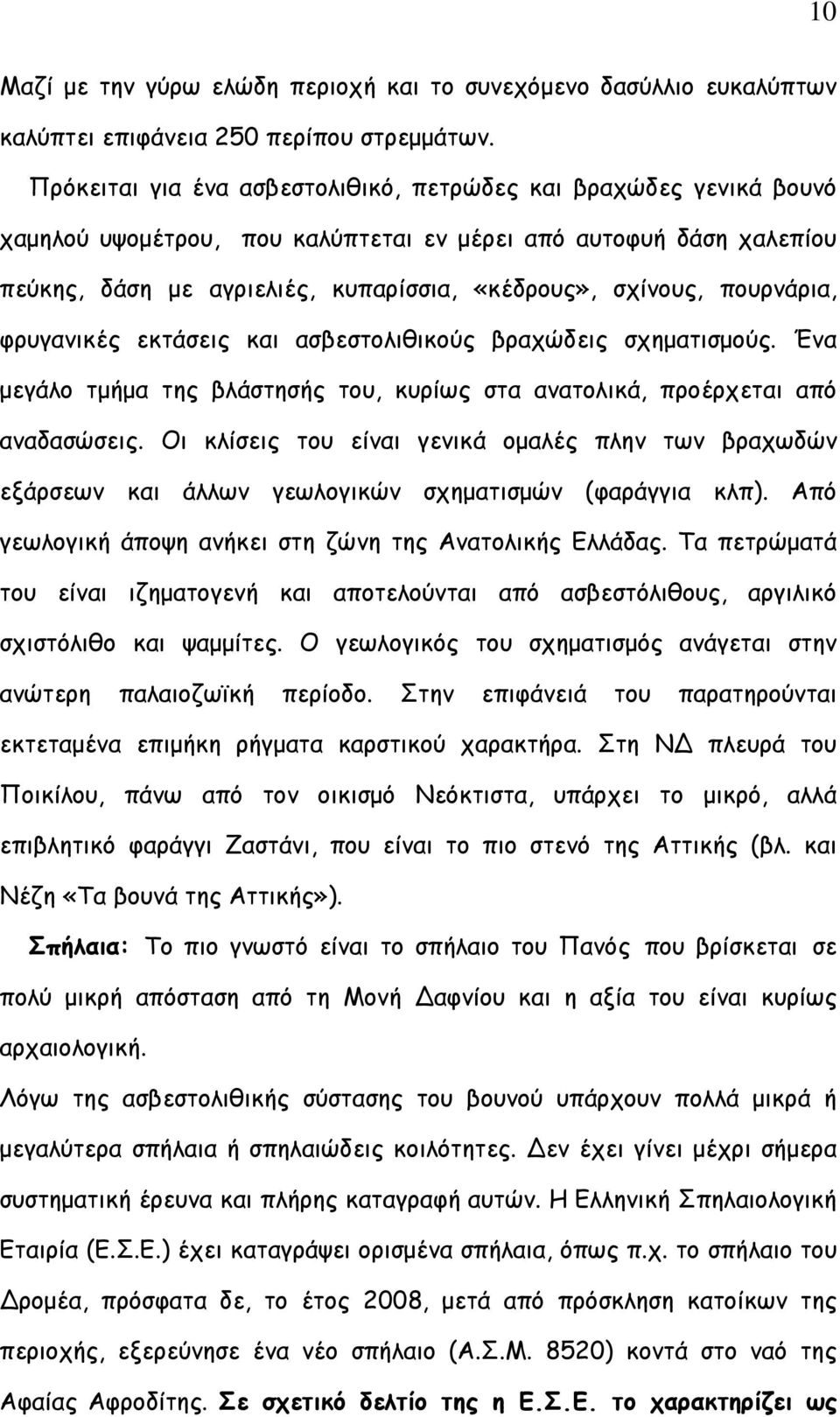 πουρνάρια, φρυγανικές εκτάσεις και ασβεστολιθικούς βραχώδεις σχηματισμούς. Ένα μεγάλο τμήμα της βλάστησής του, κυρίως στα ανατολικά, προέρχεται από αναδασώσεις.