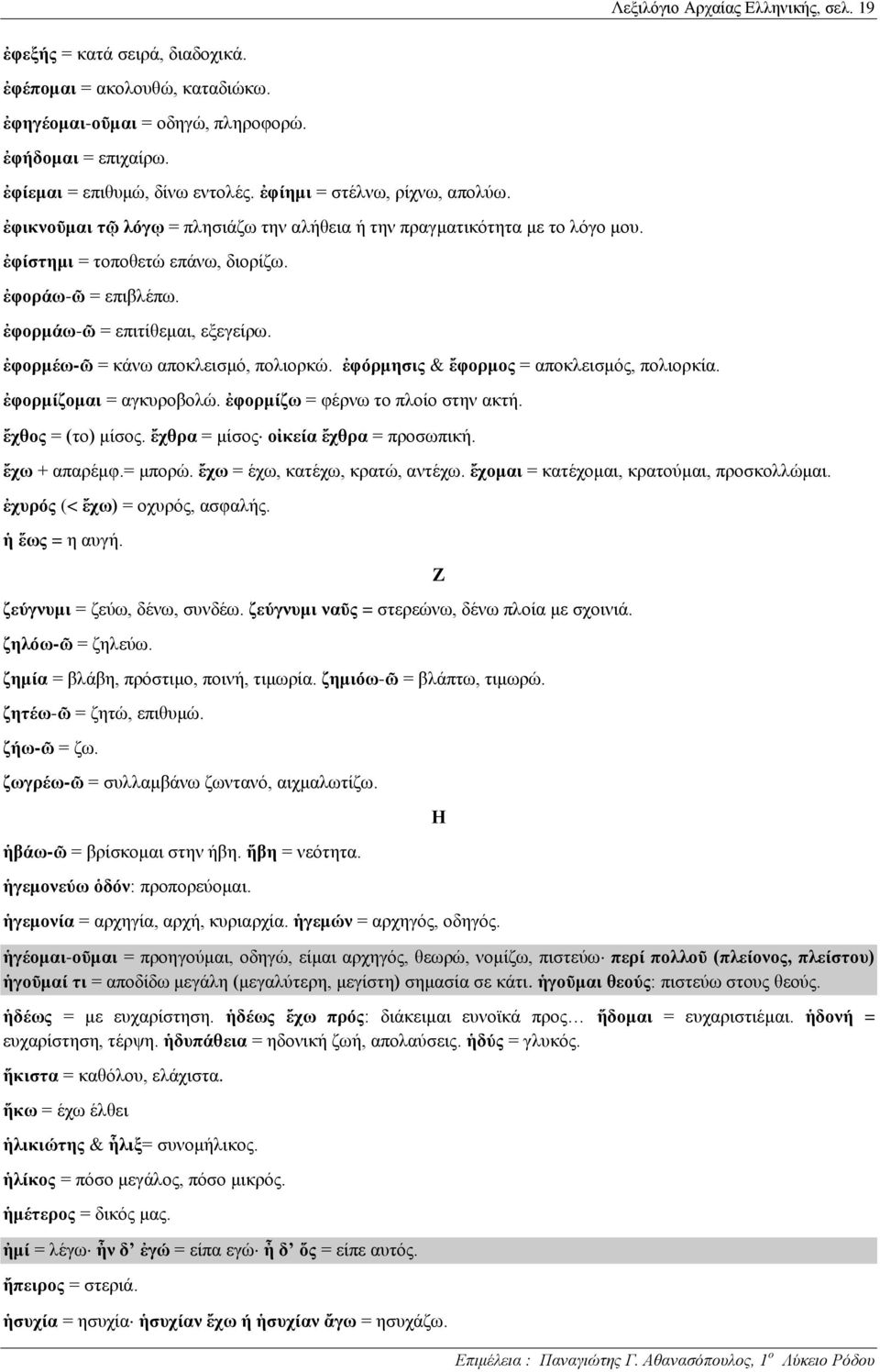 ἐφορμάω-ῶ = επιτίθεμαι, εξεγείρω. ἐφορμέω-ῶ = κάνω αποκλεισμό, πολιορκώ. ἐφόρμησις & ἔφορμος = αποκλεισμός, πολιορκία. ἐφορμίζομαι = αγκυροβολώ. ἐφορμίζω = φέρνω το πλοίο στην ακτή.