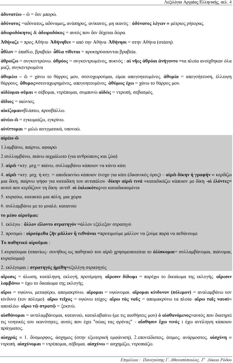 ἀθροίζω = συγκεντρώνω. ἀθρόος = συγκεντρωμένος, πυκνός : αἱ νῆες ἁθρόαι ἀνήγοντο =τα πλοία ανοίχθηκαν όλα μαζί, συγκεντρωμένα ἀθυμέω ῶ = χάνω το θάρρος μου, στενοχωρούμαι, είμαι απογοητευμένος.