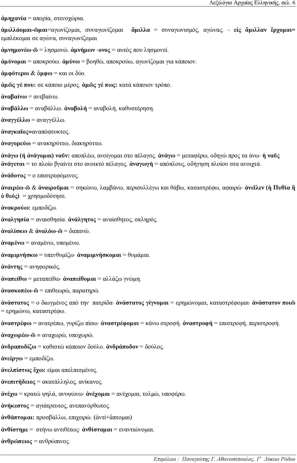 ἀναβαίνω = ανεβαίνω. ἀναβάλλω = αναβάλλω. ἀναβολή = αναβολή, καθυστέρηση. ἀναγγέλλω = αναγγέλλω. ἀναγκαῖος=αναπόφευκτος. ἀναγορεύω = ανακηρύττω, διακηρύττω. ἄμιλλα = συναγωνισμός, αγώνας.