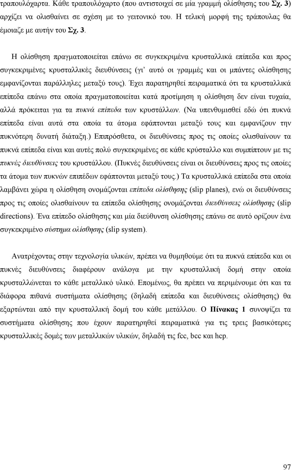 Η ολίσθηση πραγµαοποιείαι επάνω σε συγκεκριµένα κρυσαλλικά επίπεδα και προς συγκεκριµένες κρυσαλλικές διευθύνσεις (γι αυό οι γραµµές και οι µπάνες ολίσθησης εµφανίζοναι παράλληλες µεαξύ ους).