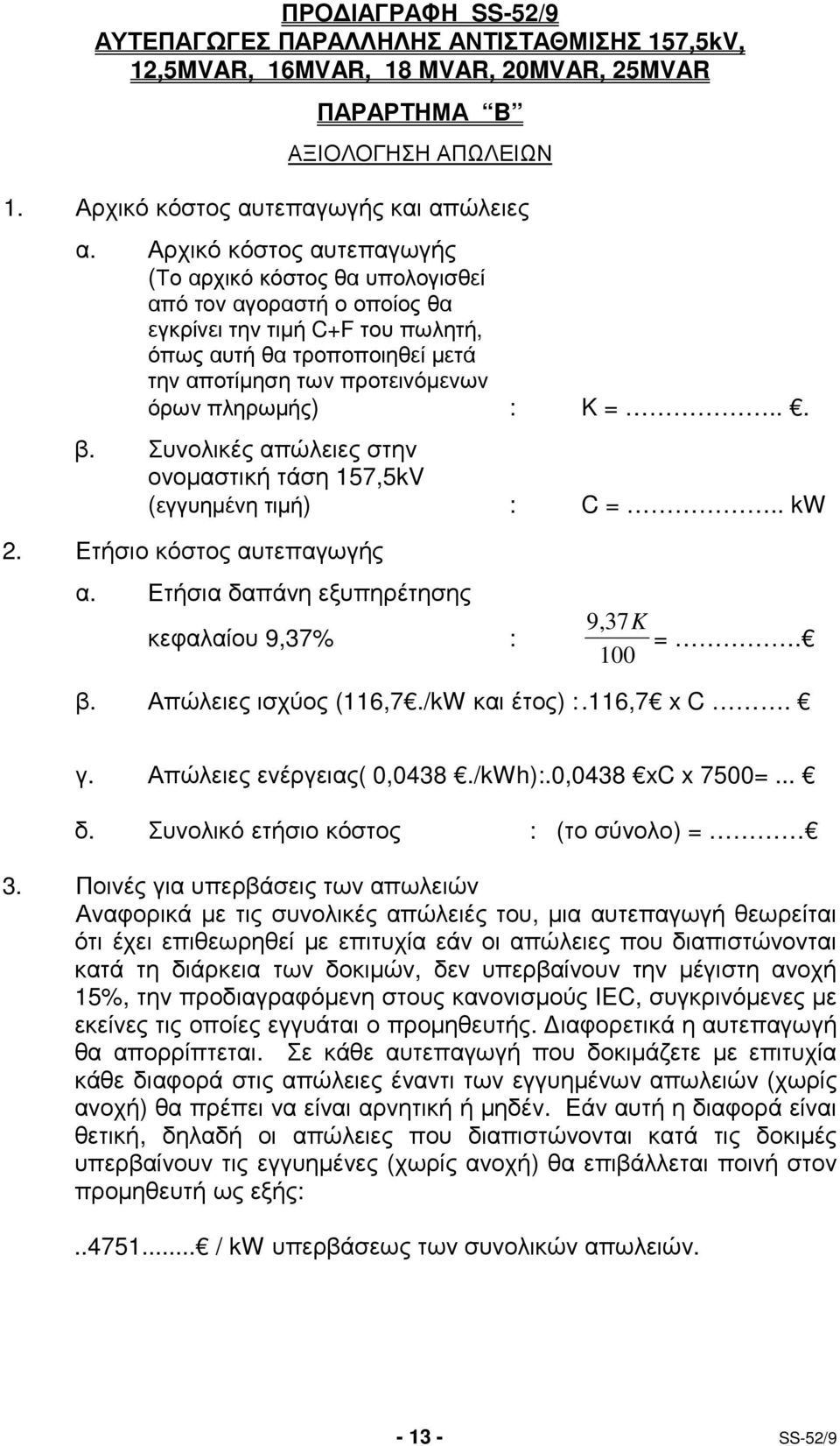 : K =... β. Συνολικές απώλειες στην ονοµαστική τάση 157,5kV (εγγυηµένη τιµή) : C =.. kw 2. Ετήσιο κόστος αυτεπαγωγής α. Ετήσια δαπάνη εξυπηρέτησης κεφαλαίου 9,37% : 9, 37K =. 100 β.