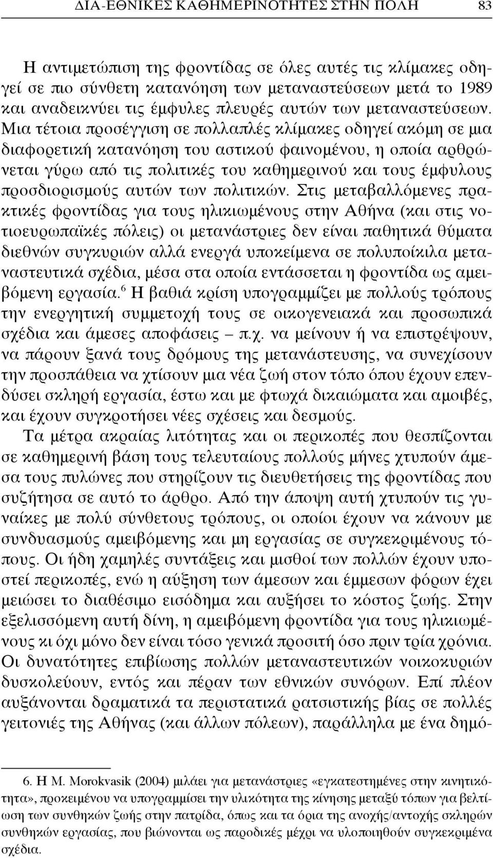 Μια τέτοια προσέγγιση σε πολλαπλές κλίμακες οδηγεί ακόμη σε μια διαφορετική κατανόηση του αστικού φαινομένου, η οποία αρθρώνεται γύρω από τις πολιτικές του καθημερινού και τους έμφυλους