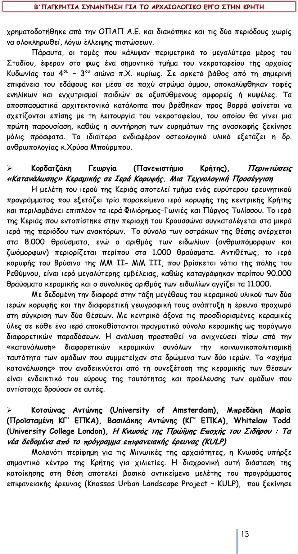 Σε αρκετό βάθος από τη σηµερινή επιφάνεια του εδάφους και µέσα σε παχύ στρώµα άµµου, αποκαλύφθηκαν ταφές ενηλίκων και εγχυτρισµοί παιδιών σε οξυπύθµενους αµφορείς ή κυψέλες.