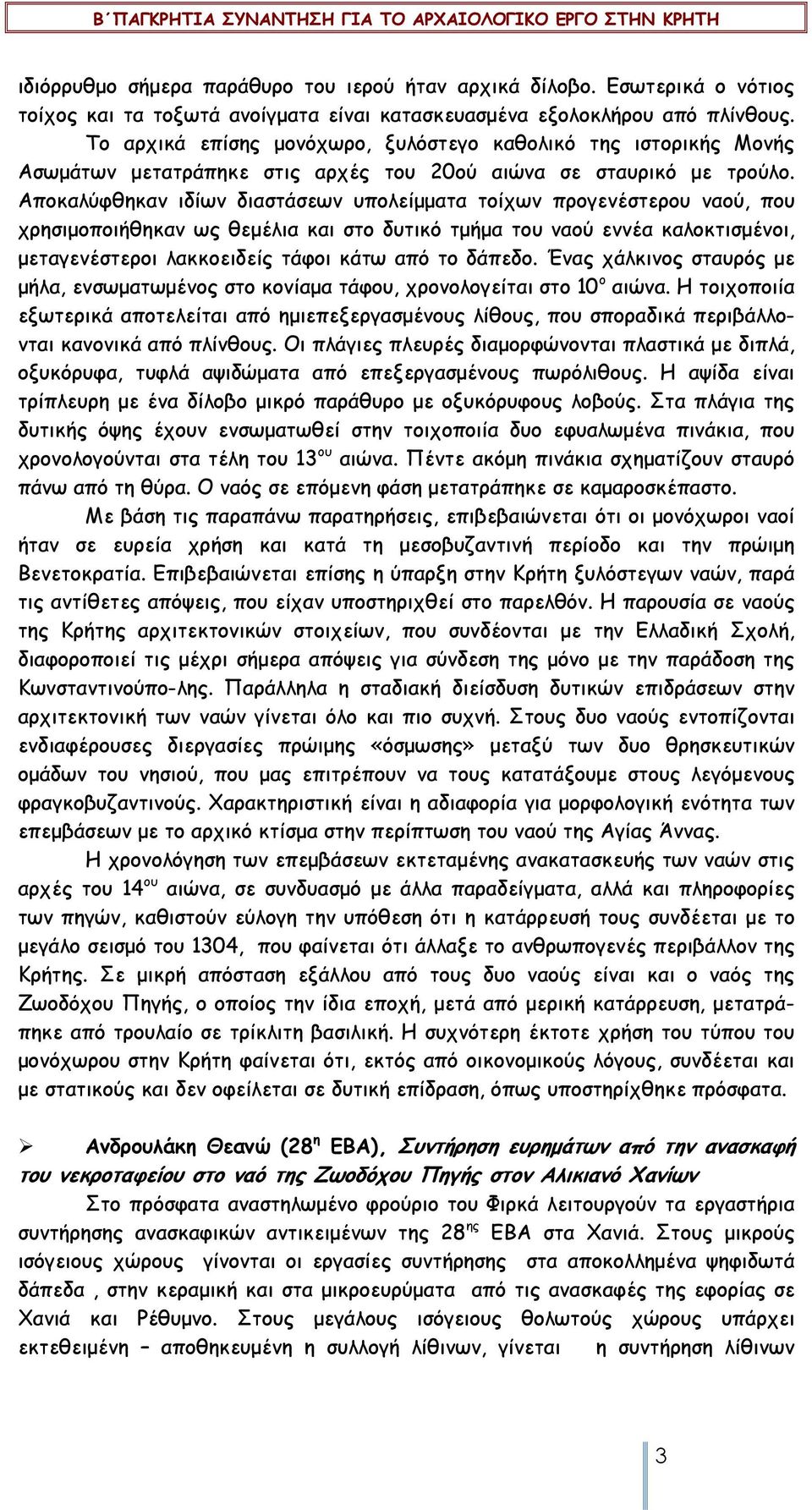 Αποκαλύφθηκαν ιδίων διαστάσεων υπολείµµατα τοίχων προγενέστερου ναού, που χρησιµοποιήθηκαν ως θεµέλια και στο δυτικό τµήµα του ναού εννέα καλοκτισµένοι, µεταγενέστεροι λακκοειδείς τάφοι κάτω από το