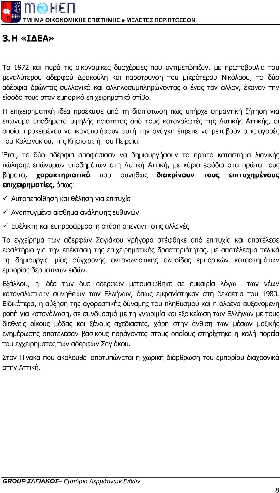 Η επιχειρηµατική ιδέα προέκυψε από τη διαπίστωση πως υπήρχε σηµαντική ζήτηση για επώνυµα υποδήµατα υψηλής ποιότητας από τους καταναλωτές της υτικής Αττικής, οι οποίοι προκειµένου να ικανοποιήσουν