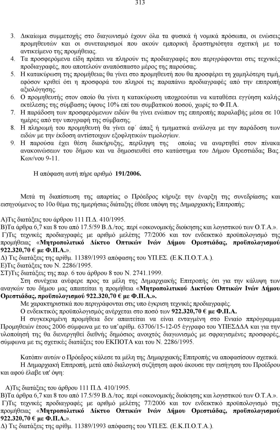 Η κατακύρωση της προμήθειας θα γίνει στο προμηθευτή που θα προσφέρει τη χαμηλότερη τιμή, εφόσον κριθεί ότι η προσφορά του πληροί τις παραπάνω προδιαγραφές από την επιτροπή αξιολόγησης. 6.