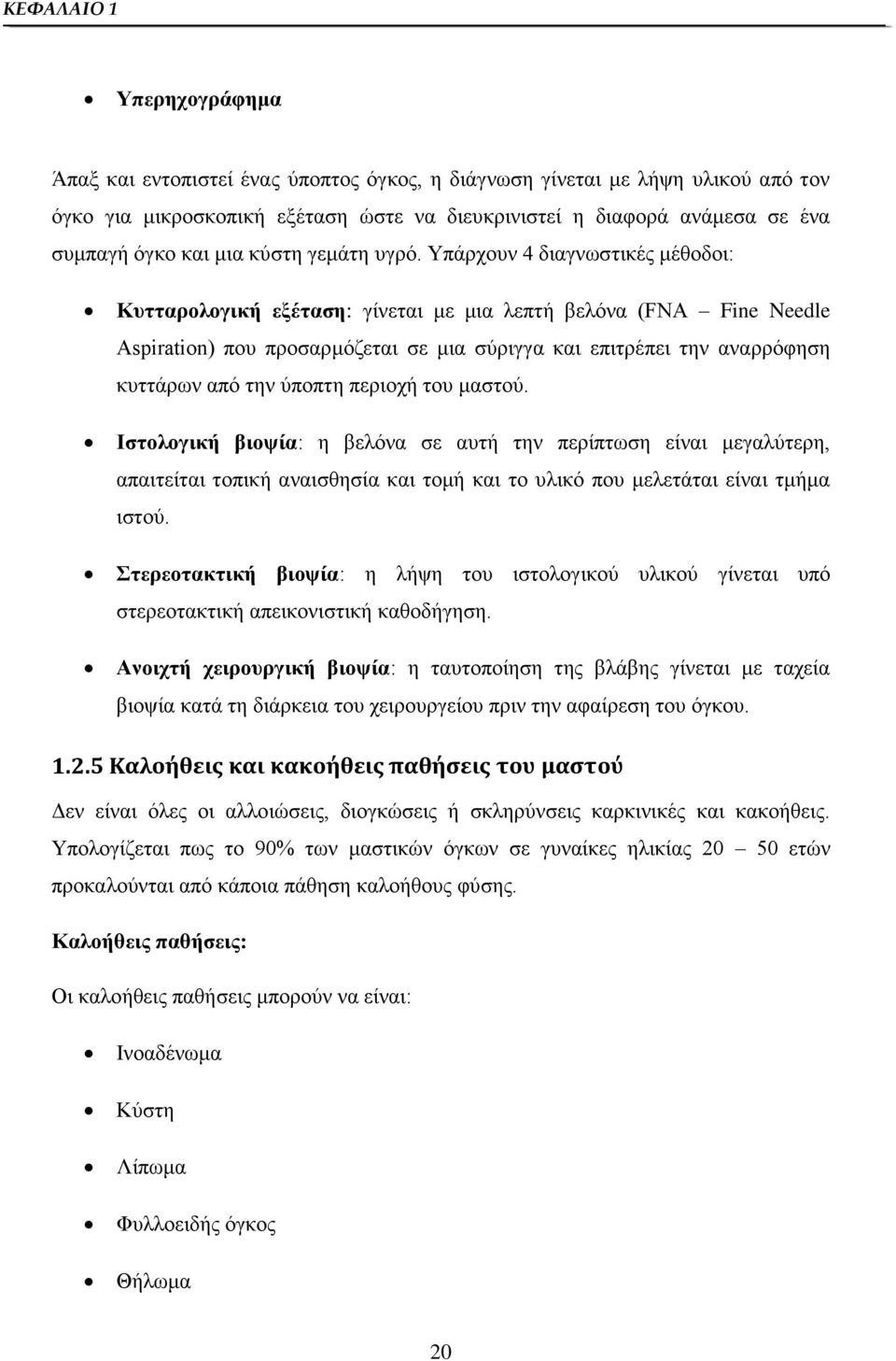 Υπάρχουν 4 διαγνωστικές μέθοδοι: Κυτταρολογική εξέταση: γίνεται με μια λεπτή βελόνα (FNA Fine Needle Aspiration) που προσαρμόζεται σε μια σύριγγα και επιτρέπει την αναρρόφηση κυττάρων από την ύποπτη