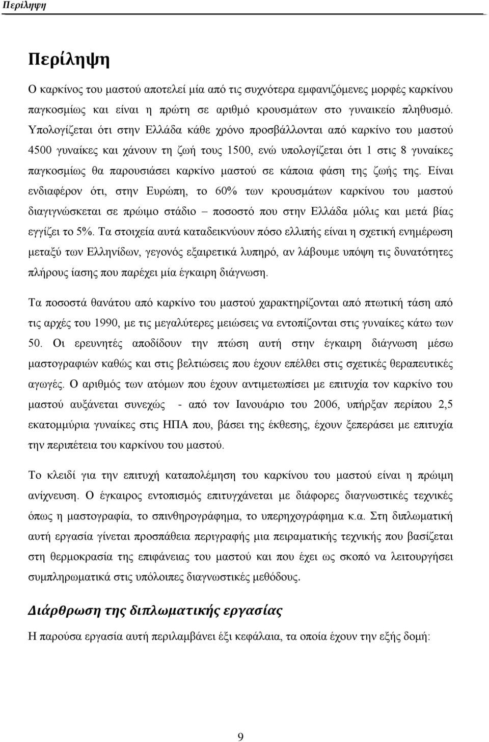 σε κάποια φάση της ζωής της. Είναι ενδιαφέρον ότι, στην Ευρώπη, το 60% των κρουσμάτων καρκίνου του μαστού διαγιγνώσκεται σε πρώιμο στάδιο ποσοστό που στην Ελλάδα μόλις και μετά βίας εγγίζει το 5%.