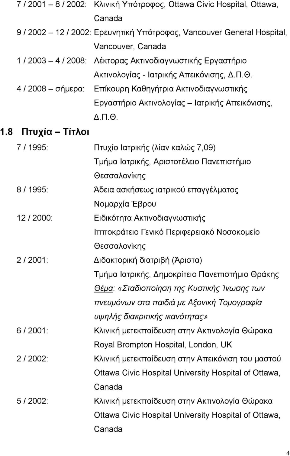 8 Πηπρία Σίηινη 7 / 1995: Πηπρίν Ηαηξηθήο (ιίαλ θαιώο 7,09) Σκήκα Ηαηξηθήο, Αξηζηνηέιεην Παλεπηζηήκην Θεζζαινλίθεο 8 / 1995: Άδεηα αζθήζεσο ηαηξηθνύ επαγγέικαηνο Ννκαξρία Έβξνπ 12 / 2000: Δηδηθόηεηα