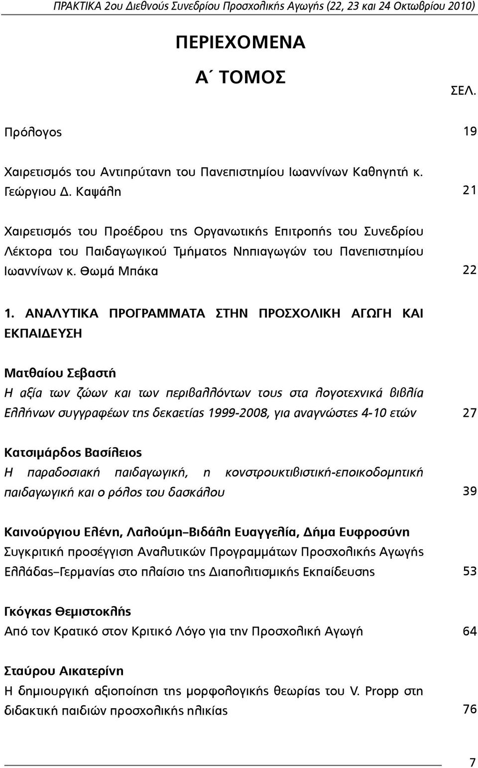 ΑΝΑΛΥΤΙΚΑ ΠΡΟΓΡΑΜΜΑΤΑ ΣΤΗΝ ΠΡΟΣΧΟΛΙΚΗ ΑΓΩΓΗ ΚΑΙ ΕΚΠΑΙΔΕΥΣΗ Ματθαίου Σεβαστή Η αξία των ζώων και των περιβαλλόντων τους στα λογοτεχνικά βιβλία Ελλήνων συγγραφέων της δεκαετίας 1999-2008, για