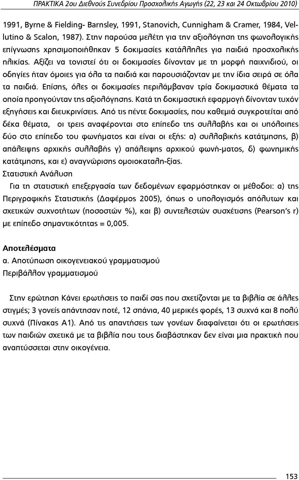 Αξίζει να τονιστεί ότι οι δοκιµμασίες δίνονταν µμε τη µμορφή παιχνιδιού, οι οδηγίες ήταν όµμοιες για όλα τα παιδιά και παρουσιάζονταν µμε την ίδια σειρά σε όλα τα παιδιά.