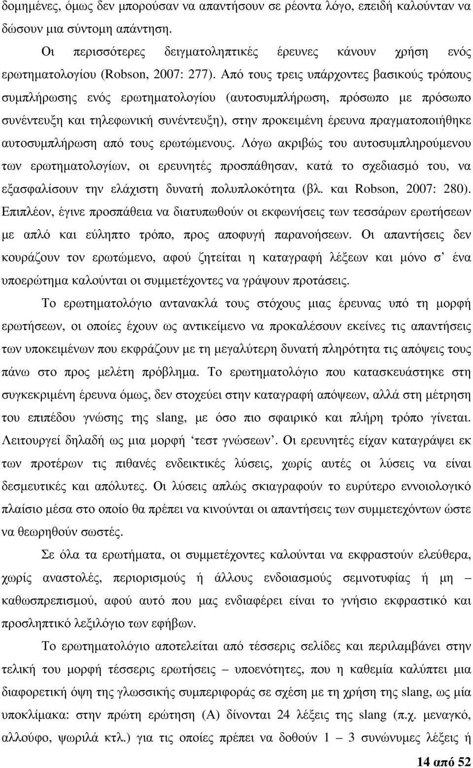 Από τους τρεις υπάρχοντες βασικούς τρόπους συµπλήρωσης ενός ερωτηµατολογίου (αυτοσυµπλήρωση, πρόσωπο µε πρόσωπο συνέντευξη και τηλεφωνική συνέντευξη), στην προκειµένη έρευνα πραγµατοποιήθηκε