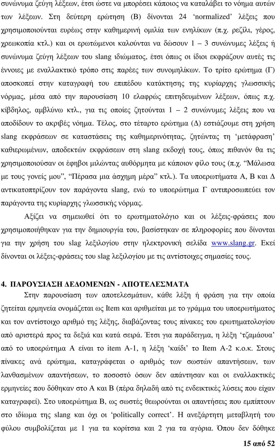 ) και οι ερωτώµενοι καλούνται να δώσουν 1 3 συνώνυµες λέξεις ή συνώνυµα ζεύγη λέξεων του slang ιδιώµατος, έτσι όπως οι ίδιοι εκφράζουν αυτές τις έννοιες µε εναλλακτικό τρόπο στις παρέες των