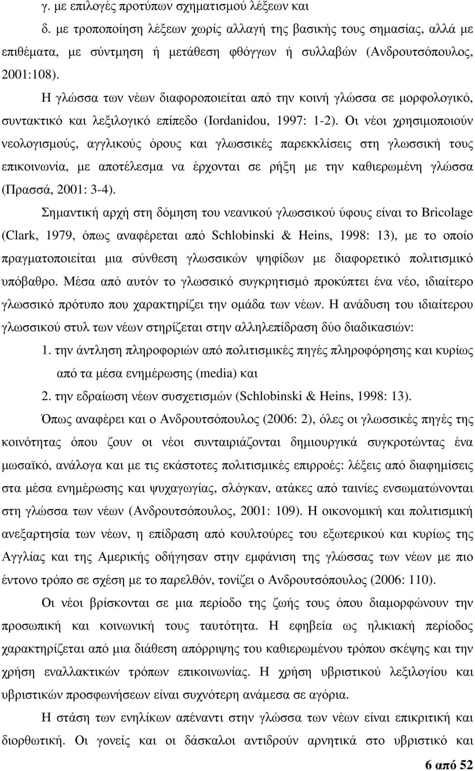 Η γλώσσα των νέων διαφοροποιείται από την κοινή γλώσσα σε µορφολογικό, συντακτικό και λεξιλογικό επίπεδο (Iordanidou, 1997: 1-2).