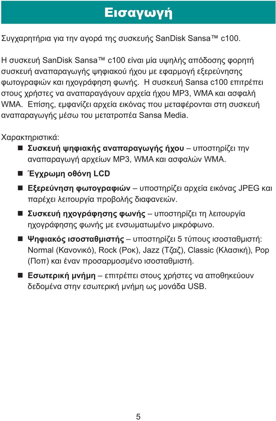 Η συσκευή Sansa c100 επιτρέπει στους χρήστες να αναπαραγάγουν αρχεία ήχου MP3, WMA και ασφαλή WMA.