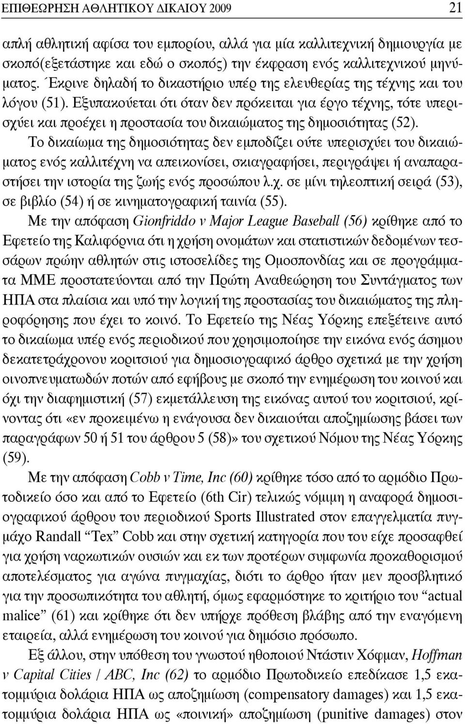 Εξυπακούεται ότι όταν δεν πρόκειται για έργο τέχνης, τότε υπερισχύει και προέχει η προστασία του δικαιώματος της δημοσιότητας (52).