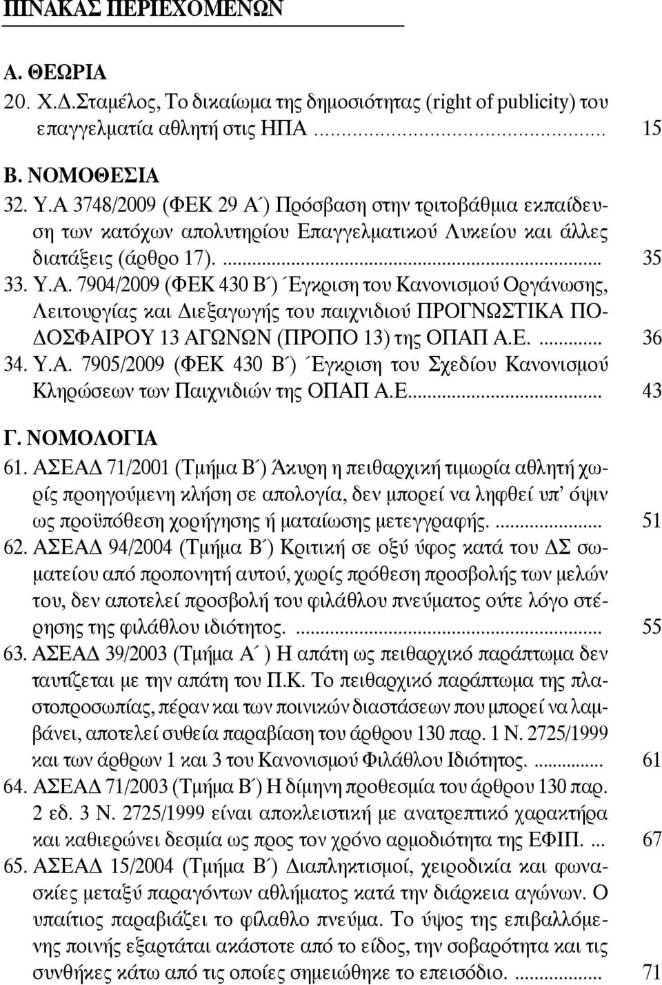 Ε.... 36 34. Υ.Α. 7905/2009 (ΦΕΚ 430 Β ) Έγκριση του Σχεδίου Κανονισμού Κληρώσεων των Παιχνιδιών της ΟΠΑΠ Α.Ε.... 43 Γ. ΝΟΜΟΛΟΓΙΑ 61.