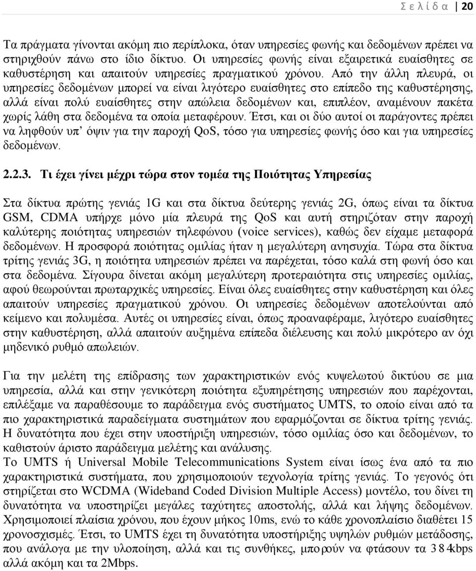 Από την άλλη πλευρά, οι υπηρεσίες δεδομένων μπορεί να είναι λιγότερο ευαίσθητες στο επίπεδο της καθυστέρησης, αλλά είναι πολύ ευαίσθητες στην απώλεια δεδομένων και, επιπλέον, αναμένουν πακέτα χωρίς