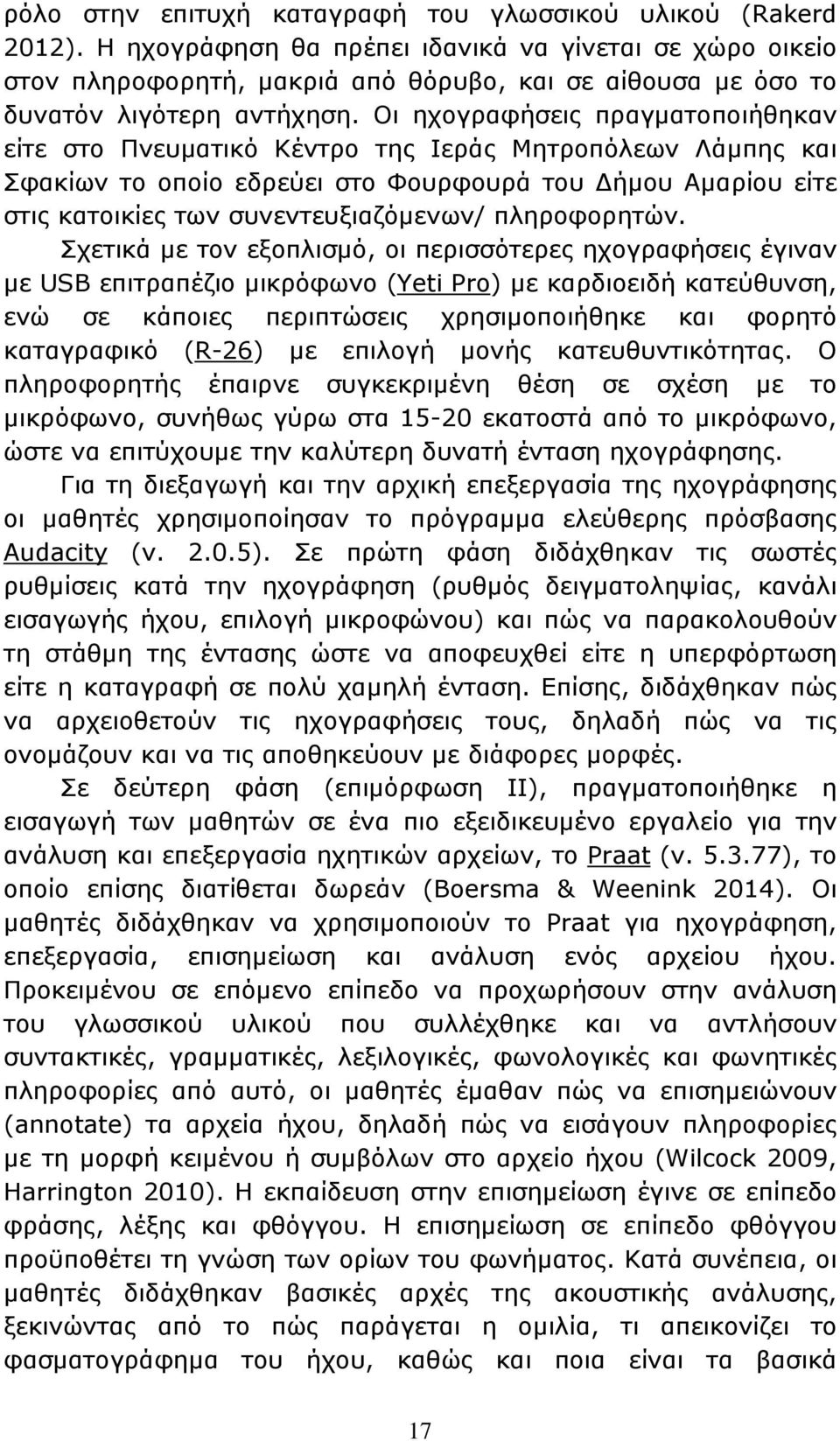 Οι ηχογραφήσεις πραγματοποιήθηκαν είτε στο Πνευματικό Κέντρο της Ιεράς Μητροπόλεων Λάμπης και Σφακίων το οποίο εδρεύει στο Φουρφουρά του ήμου Αμαρίου είτε στις κατοικίες των συνεντευξιαζόμενων/