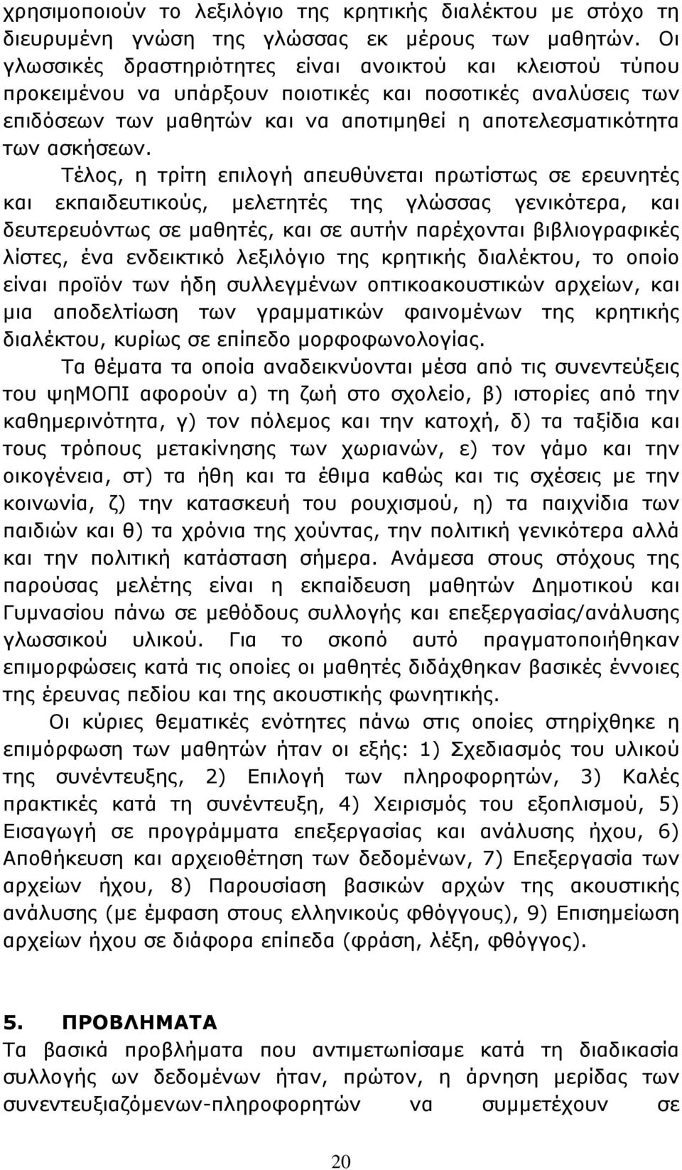 Τέλος, η τρίτη επιλογή απευθύνεται πρωτίστως σε ερευνητές και εκπαιδευτικούς, μελετητές της γλώσσας γενικότερα, και δευτερευόντως σε μαθητές, και σε αυτήν παρέχονται βιβλιογραφικές λίστες, ένα