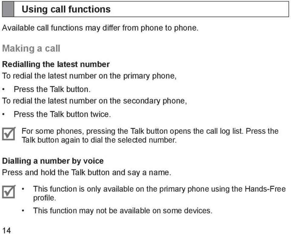 To redial the latest number on the secondary phone, Press the Talk button twice. For some phones, pressing the Talk button opens the call log list.